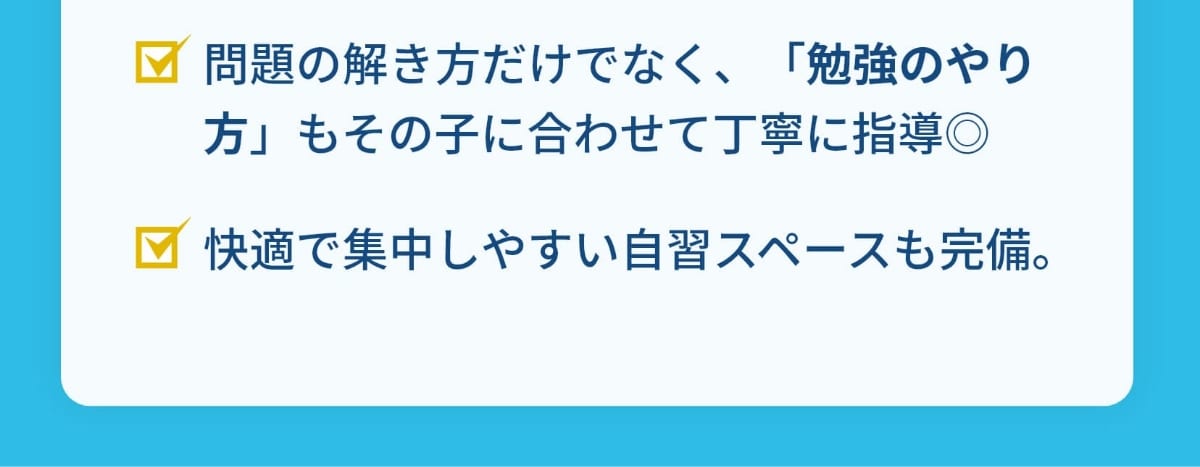 問題の解き方だけでなく、「勉強のやり方」もその子に合わせて丁寧に指導◎。快適で集中しやすい自習スペースも完備。