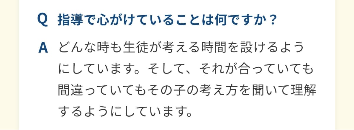 指導で心がけていることは何ですか？どんな時も生徒が考える時間を設けるようにしています。そして、それが合っていても間違っていてもその子の考え方を聞いて理解するようにしています。