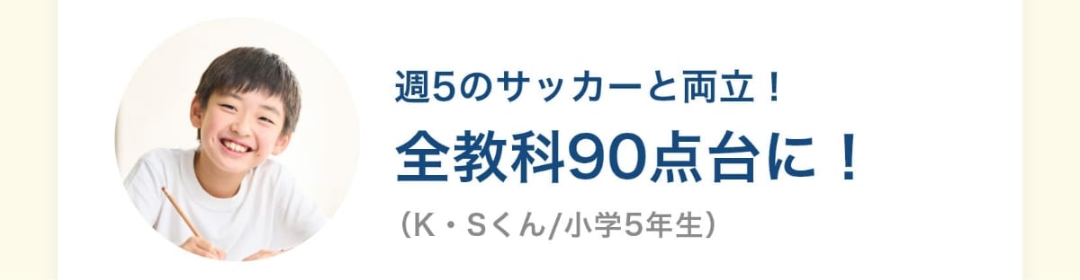 週5のサッカーと両立！全教科90点台に！（K・Sくん/小学5年生）