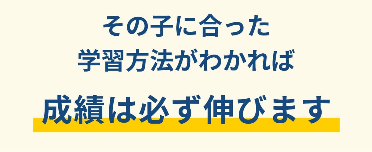 その子に合った学習方法がわかれば成績は必ず伸びます