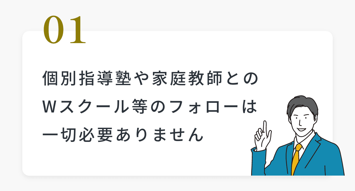 01個別指導塾や家庭教師とのWスクール等のフォローは一切必要ありません