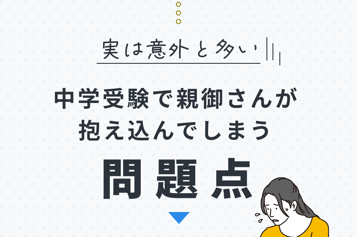 実は意外と多い。中学受験で親御さんが抱え込んでしまう問題点