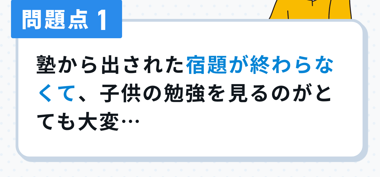 問題点1。塾から出された宿題が終わらなくて、子供の勉強を見るのがとても大変…