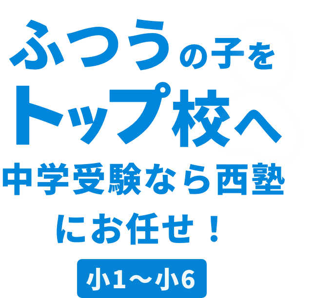 ふつうの子をトップ校へ。中学受験なら西塾。小1～小6